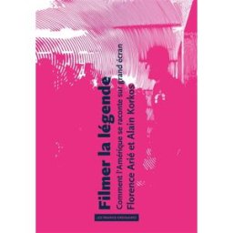 Filmer la légende : comment l'Amérique se raconte sur grand écran Florence Arié, Alain Korkos les Prairies ordinaires