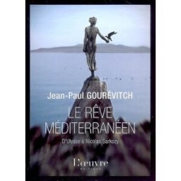 Le rêve méditerranéen : d'Ulysse à Nicolas Sarkozy Jean-Paul Gourévitch Ed. de l'Oeuvre