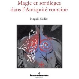 Magie et sortilèges dans l'Antiquité romaine : archéologie des rituels et des images Magali Bailliot Hermann