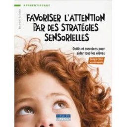 Favoriser l'attention par des stratégies sensorielles : outils et exercices pour aider tous les élèv Sonya Côté CHENELIÈRE ÉDUCATION
