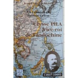 Ulysse Pila vice-roi de l'Indochine : un Lyonnais en Extrême-Orient (1837-1909) Jean-François Klein Ed. lyonnaises d'art et d'histoire