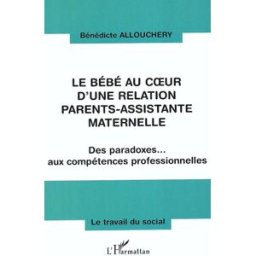 Le bébé au coeur d'une relation parents-assistante maternelle : des paradoxes aux compétences profes Bénédicte Allouchery L'Harmattan