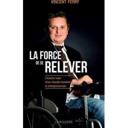 La force de se relever : l'histoire vraie d'une réussite humaine et entrepreneuriale Vincent Ferry Larousse