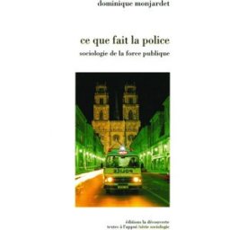Ce que fait la police : sociologie de la force publique Dominique Monjardet La Découverte