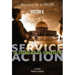 Service Action : au coeur de la DGSE. Le chevalier de Jérusalem Victor K. R. Laffont