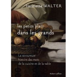 Les petits plats dans les grands : la savoureuse histoire des mots de la cuisine et de la table Henriette Walter R. Laffont