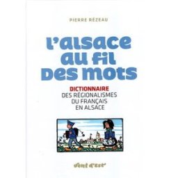 L'Alsace au fil des mots : dictionnaire des régionalismes du français en Alsace Pierre Rézeau Vent d'Est