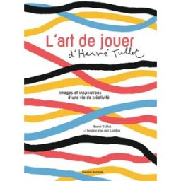 L'art de jouer d'Hervé Tullet : images et inspirations d'une vie de créativité Hervé Tullet, Sophie Van der Linden Bayard Jeunesse