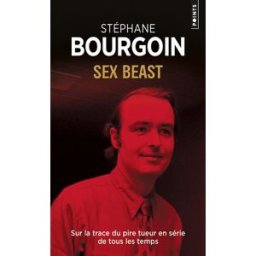 Sex beast : sur la trace du pire tueur en série de tous les temps Stéphane Bourgoin Points