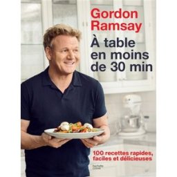 A table en moins de 30 min : 100 recettes rapides, faciles et délicieuses Gordon Ramsay Hachette Pratique