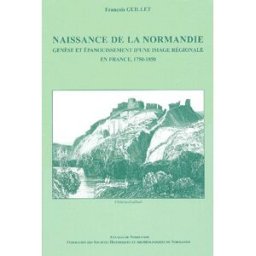 Naissance de la Normandie : genèse et épanouissement d'une image régionale en France, 1750-1850 François Guillet Annales de Normandie