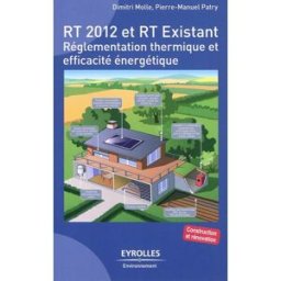 RT 2012 et RT Existant : réglementation thermique et efficacité énergétique Dimitri Molle, Pierre-Manuel Patry Eyrolles