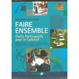 Faire ensemble : outils participatifs pour le collectif : habitats groupés, collectifs citoyens, ini Robina McCurdy Passerelle Eco