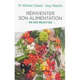 Réinventer son alimentation : en 300 recettes Michel Chast, Guy Martin Chêne