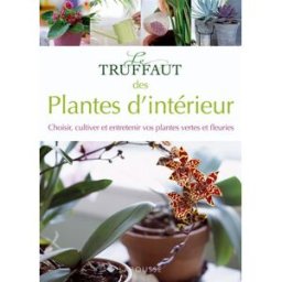 Le Truffaut des plantes d'intérieur : choisir, cultiver et entretenir vos plantes vertes et fleuries mioulane, patrick Larousse