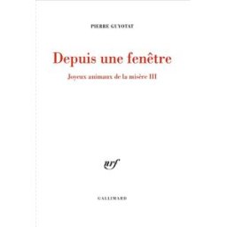 Joyeux animaux de la misère. Vol. 3. Depuis une fenêtre Pierre Guyotat Gallimard