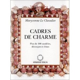 Cadres de charme : plus de 100 modèles, découpes et frises Maryvonne Le Chevalier Arts d'intérieurs