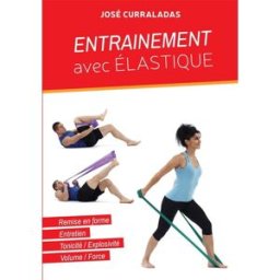 ENTRAINEMENT AVEC ELASTIQUE : Musculation en résistance progressive José Curraladas Bookelis