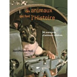 Ces animaux qui font l'histoire : 50 aventures d'animaux célèbres Jean-Philippe Noël Delachaux et Niestlé