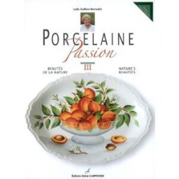 Porcelaine passion. Vol. 3. Beautés de la nature. Nature's beauties Lydie Guillem-Bernadet D. Carpentier