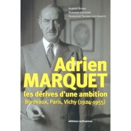 Adrien Marquet : les dérives d'une ambition, Bordeaux, Paris, Vichy (1924-1955) Hubert Bonin, Bernard Lachaise, Françoise Taliano-Des Garets Confluences