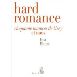 Hard romance : Cinquante nuances de Grey et nous Eva Illouz Seuil