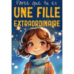 Parce que tu es une fille extraordinaire: Histoires Motivantes de Confiance en Soi, de Force Intérie Richard, Camille Independently published
