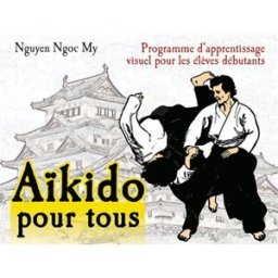 Aïkido pour tous : programme d'apprentissage visuel pour les élèves débutants. Vol. 1. Programme pou Ngoc My Nguyen Budo
