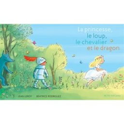 La princesse, le loup, le chevalier et le dragon Jean Leroy, Béatrice Rodriguez Actes Sud junior