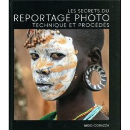Les secrets du reportage photo : technique et procédés Iago Corazza Ed. White star