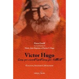 Victor Hugo : ceux qui vivent sont ceux qui luttent : écologie, solidarité, humanisme Pierre Guelff F. Deville