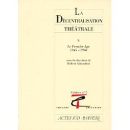 La décentralisation théâtrale. Vol. 1. Le premier âge, 1945-1958 collectif Actes Sud