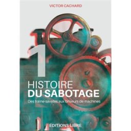 Histoire du sabotage. Vol. 1. Des traine-savates aux briseurs de machines Victor Cachard Editions Libre