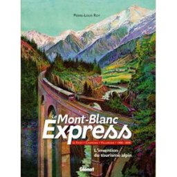 Le Mont-Blanc Express : l'invention du tourisme alpin : Le Fayet, Chamonix, Vallorcine 1908-2008 Pierre-Louis Roy Glénat