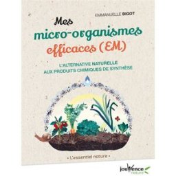 Mes micro-organismes efficaces (EM) : l'alternative naturelle aux produits chimiques de synthèse Emmanuelle Bigot Jouvence