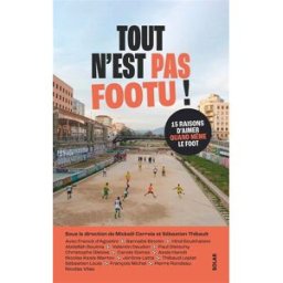 Tout n'est pas footu ! : 15 raisons d'aimer quand même le foot Correia, Mickaël Solar