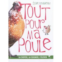 Tout pour ma poule : la choyer, la soigner, l'élever Elise Rousseau Delachaux et Niestlé