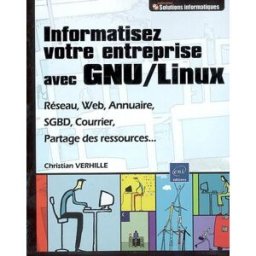 Informatisez votre entreprise avec GNU-Linux : réseau, Web, annuaire, SGBD, courrier, partage des re Christian Verhille ENI