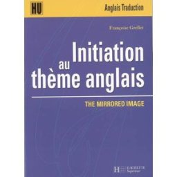 Initiation au thème anglais : the mirrored image Françoise Grellet Hachette Supérieur