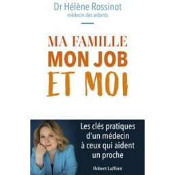 Ma famille, mon job et moi - Les clés pratiques d'un médecin à ceux qui aident un proche hélène rossinot Robert Laffont