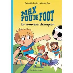 Max fou de foot. Vol. 5. Un nouveau champion Gwénaëlle Boulet Bayard Jeunesse