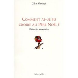 Comment ai-je pu croire au Père Noël ? : philosopher au quotidien Gilles Vervisch Max Milo