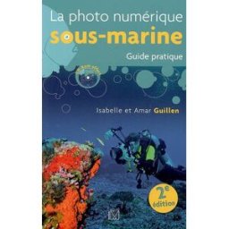 La photo numérique sous-marine : guide pratique Isabelle Guillen, Amar Guillen VM