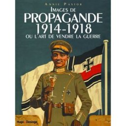 Images de propagande 1914-1918 ou L'art de vendre la guerre Annie Pastor Desinge & Hugo & Cie