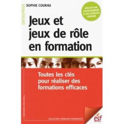 Jeux et jeux de rôle en formation : toutes les clés pour réaliser des formations efficaces Sophie Courau ESF éditeur