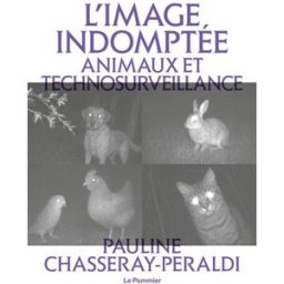 L'image indomptée : animaux et technosurveillance Pauline Chasseray-Peraldi Le Pommier