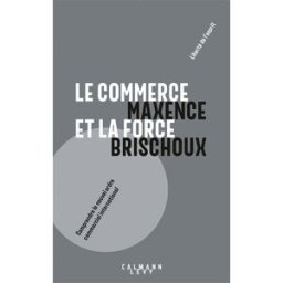 Le commerce et la force : comprendre le nouvel ordre commercial international Maxence Brischoux Calmann-Lévy