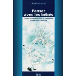 Penser avec les bébés : parcours, réflexions à partir de l'observation du bébé selon Esther Bick Rosella Sandri Erès