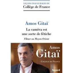 La caméra est une sorte de fétiche : filmer au Moyen-Orient Amos Gitaï Fayard, Collège de France