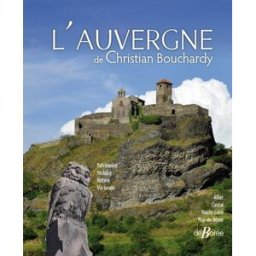 L'Auvergne de Christian Bouchardy : Allier, Cantal, Haute-Loire, Puy-de-Dôme : deux siècles d'images Christian Bouchardy Ed. De Borée